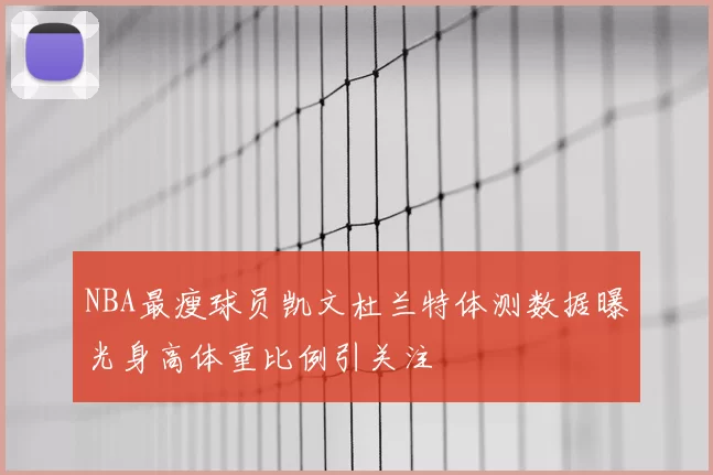 NBA最瘦球员凯文杜兰特体测数据曝光身高体重比例引关注
