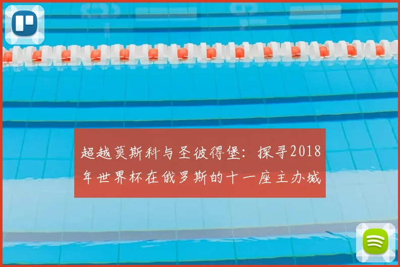 超越莫斯科与圣彼得堡:探寻2018年世界杯在俄罗斯的十一座主办城市