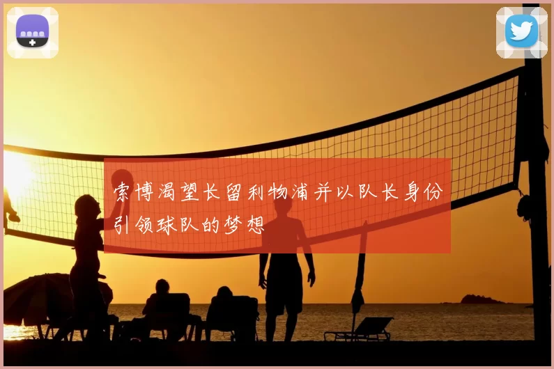 索博渴望长留利物浦并以队长身份引领球队的梦想