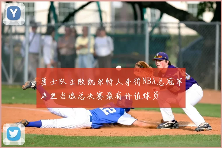勇士队击败凯尔特人夺得NBA总冠军库里当选总决赛最有价值球员