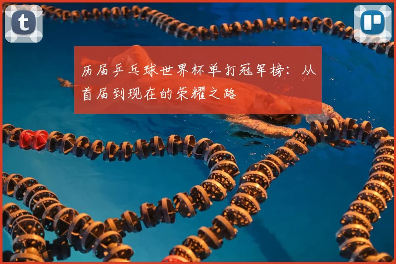 历届乒乓球世界杯单打冠军榜:从首届到现在的荣耀之路