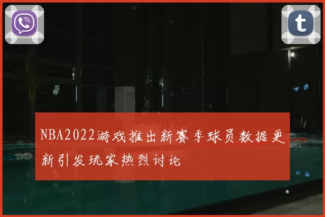 NBA2022游戏推出新赛季球员数据更新引发玩家热烈讨论