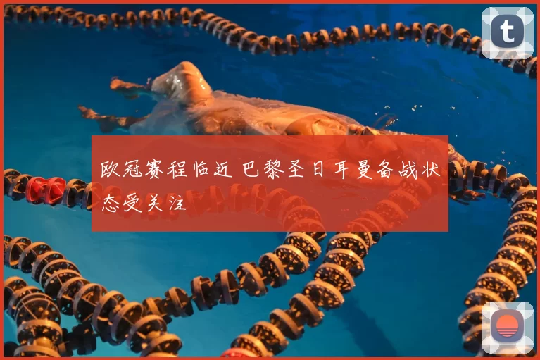 欧冠赛程临近 巴黎圣日耳曼备战状态受关注
