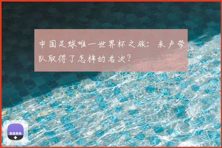 中国足球唯一世界杯之旅:米卢带队取得了怎样的名次?