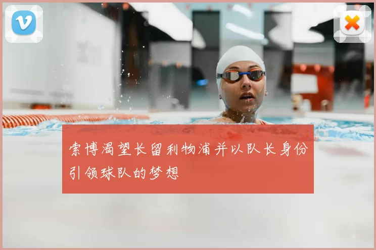 索博渴望长留利物浦并以队长身份引领球队的梦想