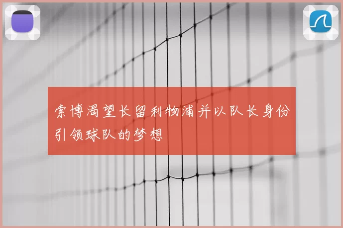 索博渴望长留利物浦并以队长身份引领球队的梦想