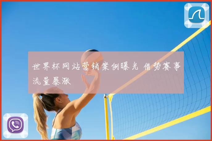 世界杯网站营销案例曝光 借势赛事流量暴涨